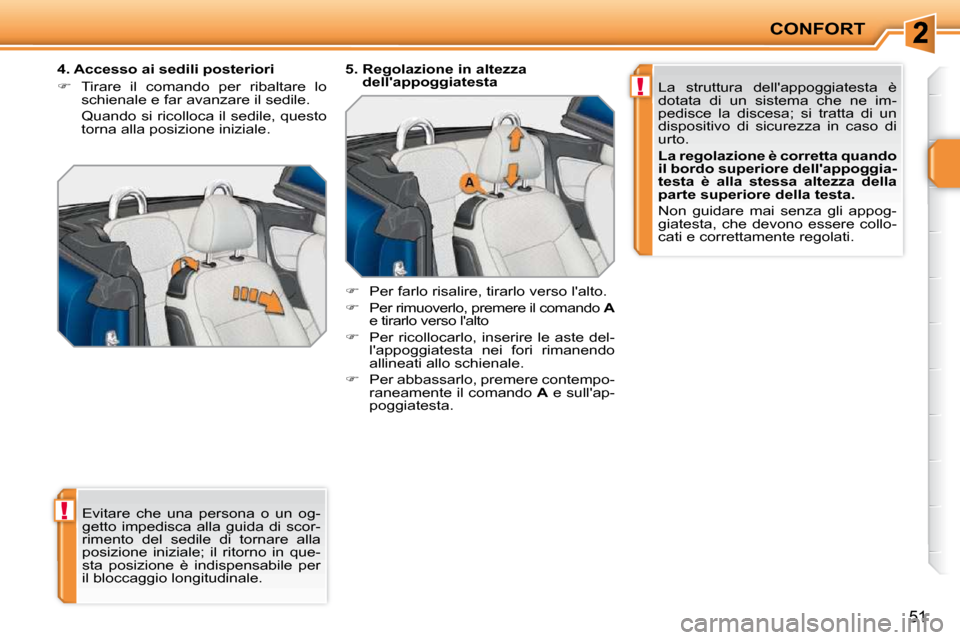 Peugeot 207 CC 2010  Manuale del proprietario (in Italian) !
!
CONFORT
51
 Evitare  che  una  persona  o  un  og- 
getto  impedisca  alla  guida  di  scor-
rimento  del  sedile  di  tornare  alla 
posizione  iniziale;  il  ritorno  in  que-
sta  posizione  è