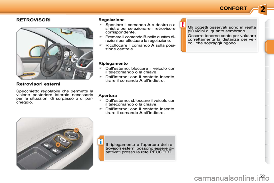 Peugeot 207 CC 2010  Manuale del proprietario (in Italian) i
!
CONFORT
53
RETROVISORI 
  Retrovisori esterni  
 Specchietto  regolabile  che  permette  la  
visione  posteriore  laterale  necessaria 
per  le  situazioni  di  sorpasso  o  di  par-
cheggio.   R