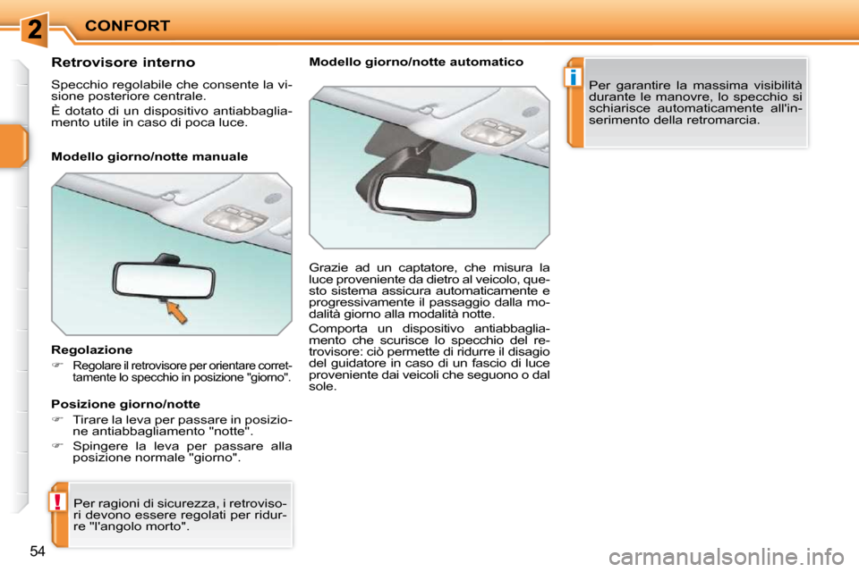 Peugeot 207 CC 2010  Manuale del proprietario (in Italian) !
i
CONFORT
54
      Retrovisore interno  
 Specchio regolabile che consente la vi- 
sione posteriore centrale.  
 È  dotato  di  un  dispositivo  antiabbaglia- 
mento utile in caso di poca luce.   
