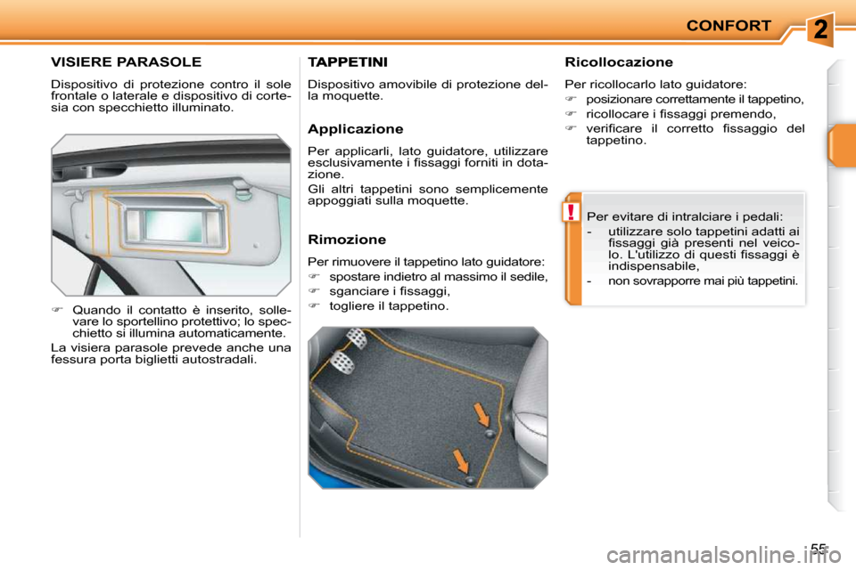 Peugeot 207 CC 2010  Manuale del proprietario (in Italian) !
CONFORT
55
VISIERE PARASOLE 
 Dispositivo  di  protezione  contro  il  sole  
frontale o laterale e dispositivo di corte-
sia con specchietto illuminato.  
   
�    Quando  il  contatto  è  inse