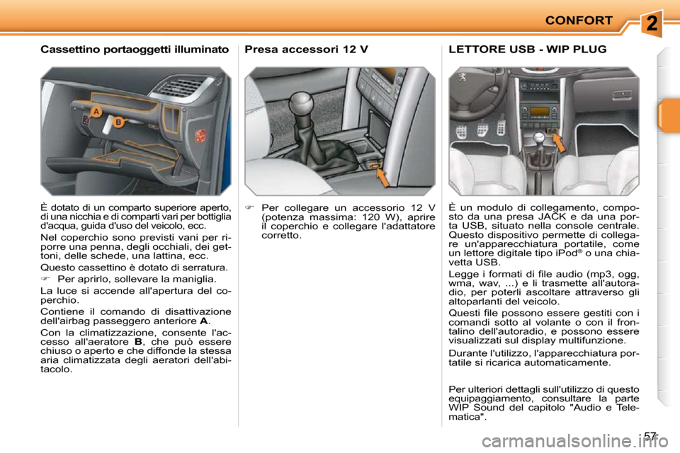 Peugeot 207 CC 2010  Manuale del proprietario (in Italian) CONFORT
57
       Cassettino portaoggetti illuminato 
 È dotato di un comparto superiore aperto,  
di una nicchia e di comparti vari per bottiglia 
dacqua, guida duso del veicolo, ecc. 
 Nel  coper