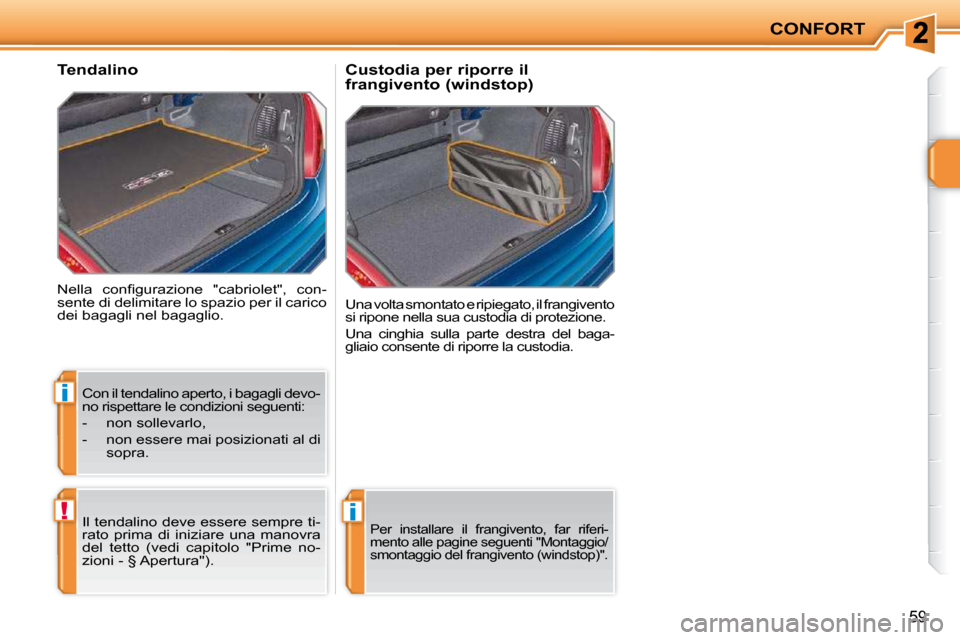 Peugeot 207 CC 2010  Manuale del proprietario (in Italian) i
!i
CONFORT
59
� �N�e�l�l�a�  �c�o�n�ﬁ� �g�u�r�a�z�i�o�n�e�  �"�c�a�b�r�i�o�l�e�t�"�,�  �c�o�n�- 
sente di delimitare lo spazio per il carico 
dei bagagli nel bagaglio. 
       Tendalino  Una volta