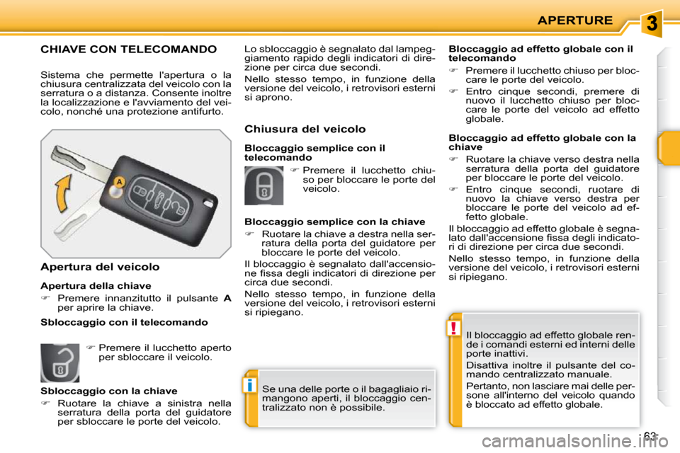 Peugeot 207 CC 2010  Manuale del proprietario (in Italian) !
i
APERTURE
63
 Il bloccaggio ad effetto globale ren- 
de i comandi esterni ed interni delle 
porte inattivi.  
 Disattiva  inoltre  il  pulsante  del  co- 
mando centralizzato manuale.  
 Pertanto, 