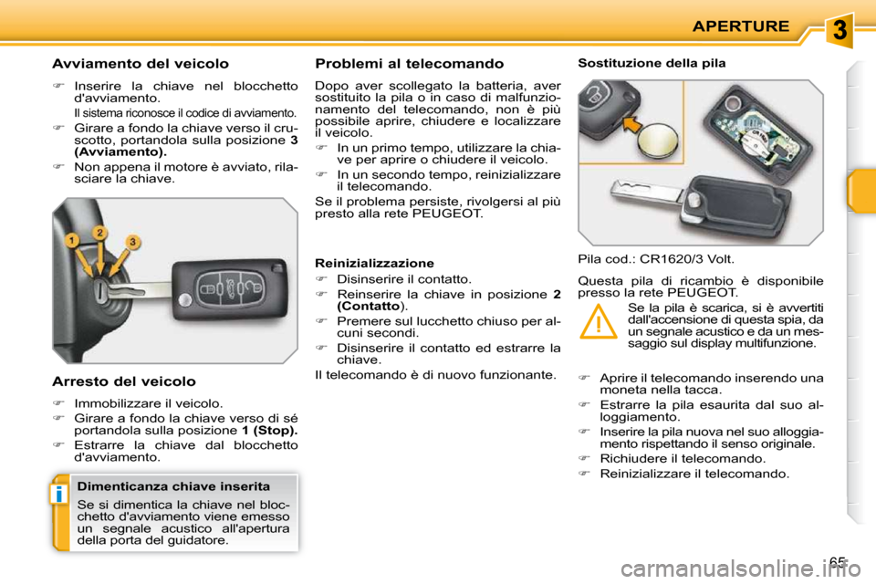 Peugeot 207 CC 2010  Manuale del proprietario (in Italian) i
APERTURE
65
          Avviamento del veicolo  
   
�    Inserire  la  chiave  nel  blocchetto 
davviamento.  
 
Il sistema riconosce il codice di avviamento. 
  
�    Girare a fondo la chiave