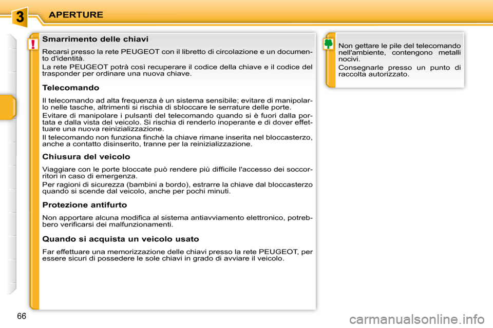 Peugeot 207 CC 2010  Manuale del proprietario (in Italian) !
APERTURE
66
               Smarrimento delle chiavi  
 Recarsi presso la rete PEUGEOT con il libretto di circolazione e un documen-
to didentità.  
 La rete PEUGEOT potrà così recuperare il codi
