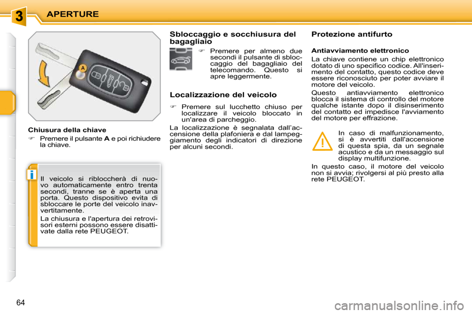 Peugeot 207 CC 2010  Manuale del proprietario (in Italian) i
APERTURE
64
 Il  veicolo  si  ribloccherà  di  nuo- 
vo  automaticamente  entro  trenta 
secondi,  tranne  se  è  aperta  una 
porta.  Questo  dispositivo  evita  di 
sbloccare le porte del veicol