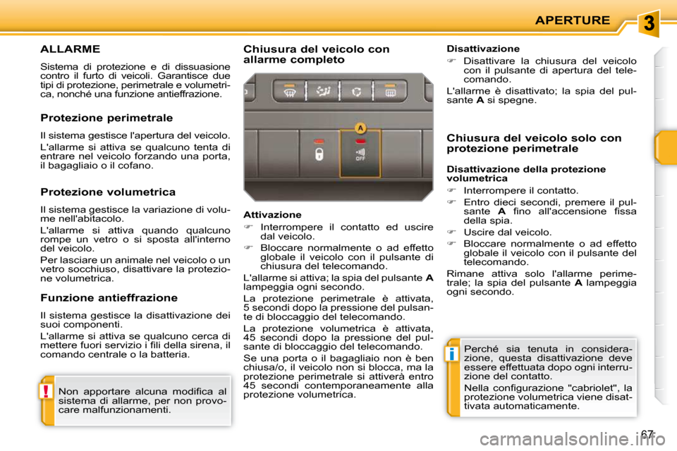 Peugeot 207 CC 2010  Manuale del proprietario (in Italian) !
i
APERTURE
67
ALLARME 
 Sistema  di  protezione  e  di  dissuasione  
contro  il  furto  di  veicoli.  Garantisce  due 
tipi di protezione, perimetrale e volumetri-
ca, nonché una funzione antieffr