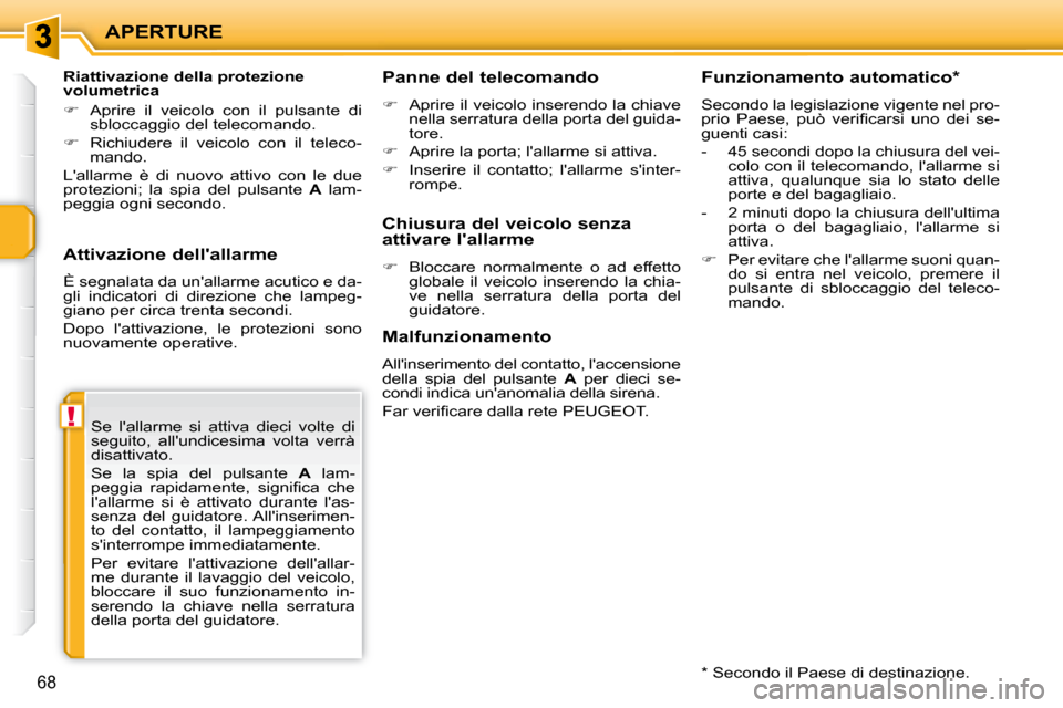 Peugeot 207 CC 2010  Manuale del proprietario (in Italian) !
APERTURE
68
  Attivazione dellallarme  
 È segnalata da unallarme acutico e da- 
gli  indicatori  di  direzione  che  lampeg-
giano per circa trenta secondi.  
 Dopo  lattivazione,  le  protezio