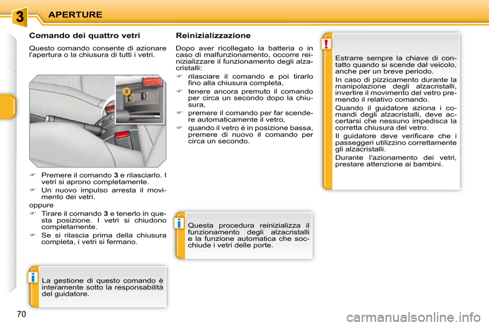 Peugeot 207 CC 2010  Manuale del proprietario (in Italian) !
i
i
APERTURE
70
  Comando dei quattro vetri  
 Questo  comando  consente  di  azionare  
lapertura o la chiusura di tutti i vetri.   Reinizializzazione  
 Dopo  aver  ricollegato  la  batteria  o  