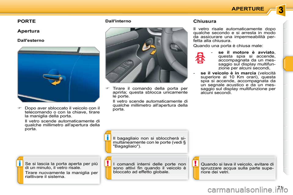 Peugeot 207 CC 2010  Manuale del proprietario (in Italian) !i
i
!
APERTURE
71
PORTE 
   
�    Dopo aver sbloccato il veicolo con il 
telecomando  o  con  la  chiave,  tirare  
la maniglia della porta.  
  Il  vetro  scende  automaticamente  di  qualche  mi