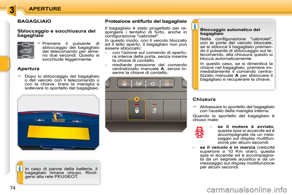 Peugeot 207 CC 2010  Manuale del proprietario (in Italian) i
i
APERTURE
74
BAGAGLIAIO 
  Apertura  
   
�    Dopo  lo  sbloccaggio  del  bagagliaio 
o  del  veicolo  con  il  telecomando  o  
con  la  chiave,  tirare  la  maniglia  e 
sollevare lo sportell