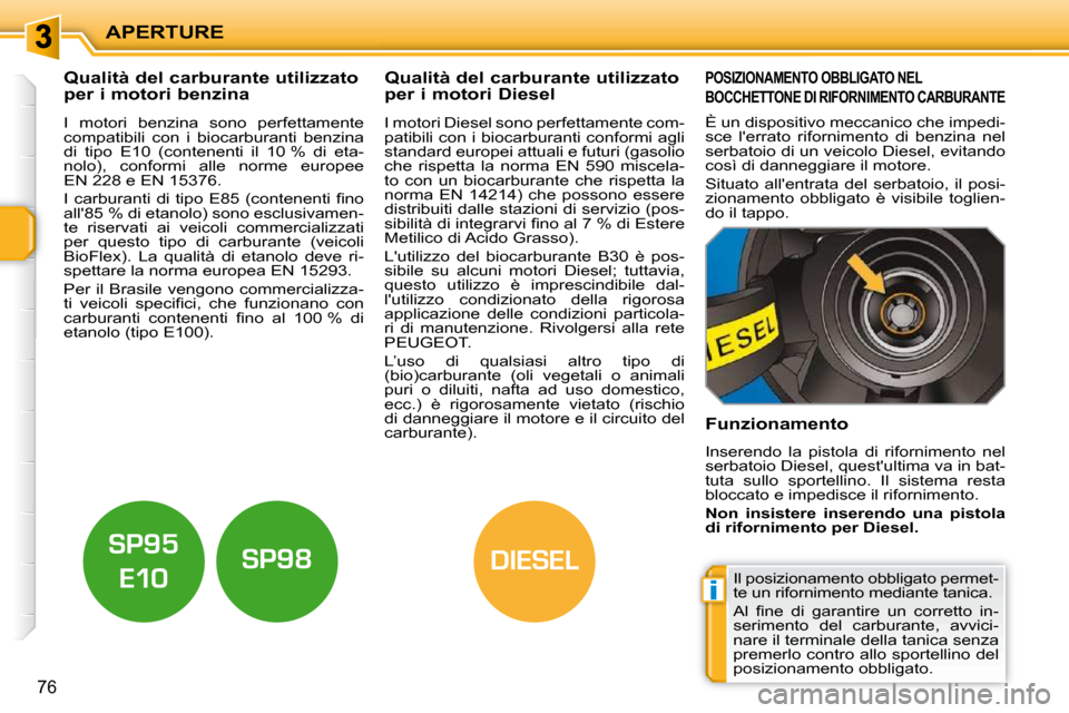 Peugeot 207 CC 2010  Manuale del proprietario (in Italian) i
DIESEL
APERTURE
76
           Qualità del carburante utilizzato  
per i motori benzina              Qualità del carburante utilizzato 
per i motori Diesel 
  I  motori  benzina  sono  perfettament