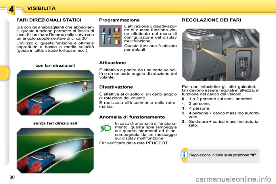 Peugeot 207 CC 2010  Manuale del proprietario (in Italian) i
VISIBILITÀ
80
FARI DIREZIONALI STATICI 
 Sia con gli anabbaglianti che abbaglian- 
ti,  questa  funzione  permette  al  fascio  di 
luce di illuminare linterno della curva con 
un angolo supplemen