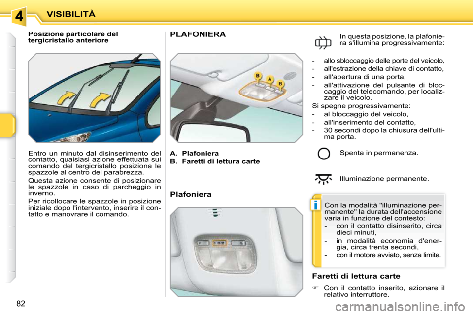 Peugeot 207 CC 2010  Manuale del proprietario (in Italian) i
VISIBILITÀ
82
   Posizione particolare del  
tergicristallo anteriore  
 Entro  un  minuto  dal  disinserimento  del  
contatto,  qualsiasi  azione  effettuata  sul 
comando  del  tergicristallo  p