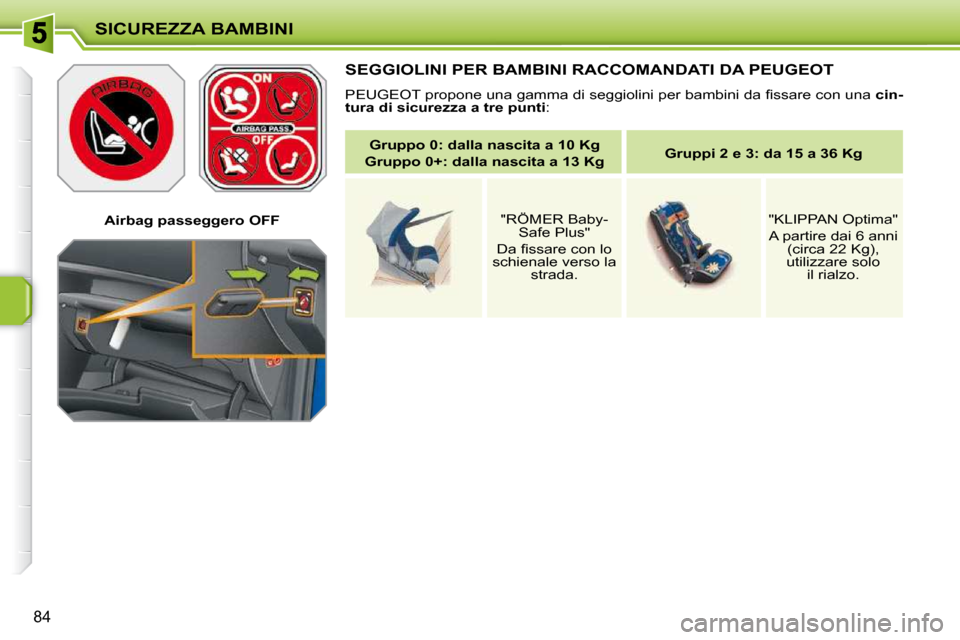 Peugeot 207 CC 2010  Manuale del proprietario (in Italian) SICUREZZA BAMBINI
84
   Airbag passeggero OFF   
 SEGGIOLINI PER BAMBINI RACCOMANDATI DA PEUGEOT 
� �P�E�U�G�E�O�T� �p�r�o�p�o�n�e� �u�n�a� �g�a�m�m�a� �d�i� �s�e�g�g�i�o�l�i�n�i� �p�e�r� �b�a�m�b�i�n