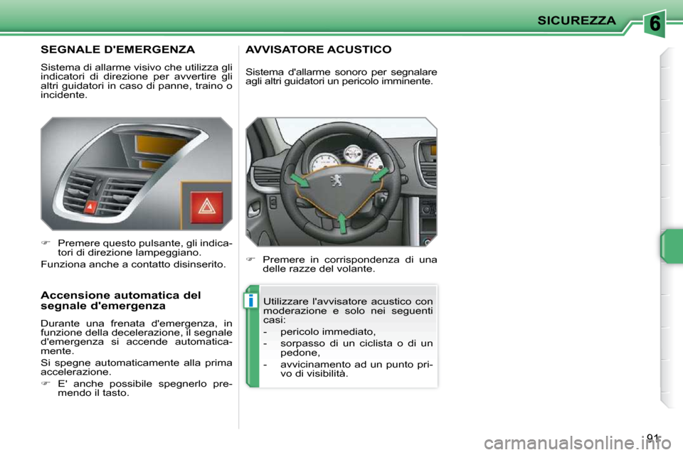 Peugeot 207 CC 2010  Manuale del proprietario (in Italian) i
SICUREZZA
91
       SEGNALE DEMERGENZA 
 Sistema di allarme visivo che utilizza gli  
indicatori  di  direzione  per  avvertire  gli 
altri guidatori in caso di panne, traino o 
incidente.  
   
�