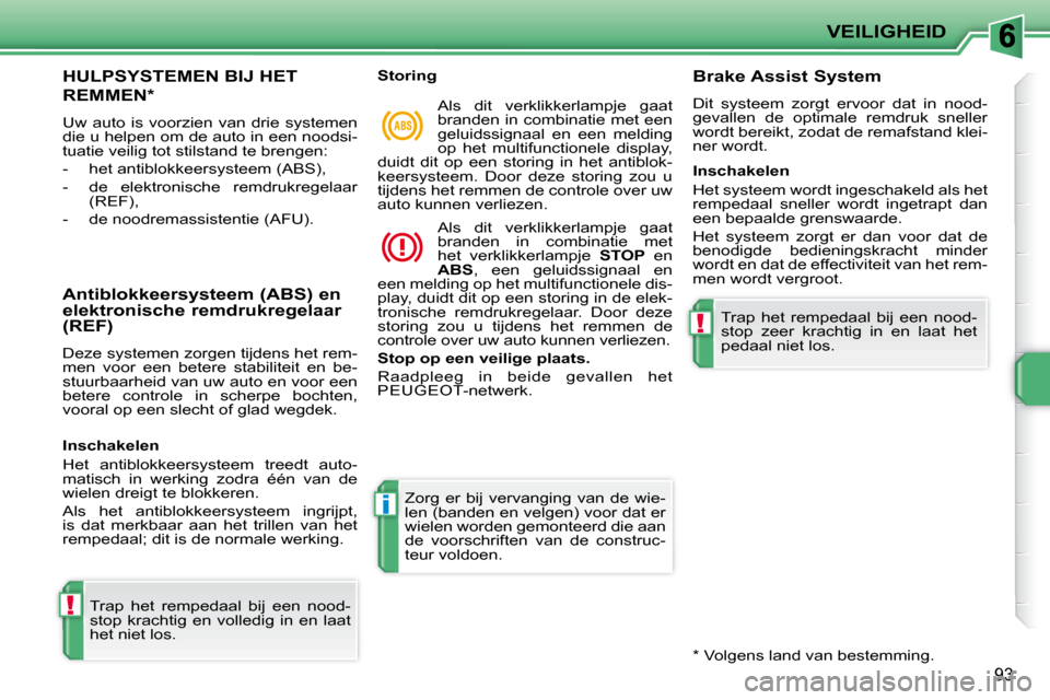Peugeot 207 CC 2010 Handleiding (in Dutch) !
i
!
VEILIGHEID
93
HULPSYSTEMEN BIJ HET
REMMEN *
Uw auto is voorzien van drie systemen
die u helpen om de auto in een noodsi-
tuatie veilig tot stilstand te brengen:
- het ant Peugeot 207 CC 2010 Handleiding (in Dutch) !
i
!
VEILIGHEID
93
HULPSYSTEMEN BIJ HET
REMMEN *
Uw auto is voorzien van drie systemen
die u helpen om de auto in een noodsi-
tuatie veilig tot stilstand te brengen:
- het ant