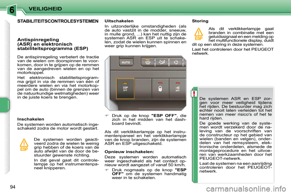 Peugeot 207 CC 2010 Handleiding (in Dutch) !
VEILIGHEID
94
De systemen ASR en ESP zor-
gen voor meer veiligheid tijdens
het rijden. De bestuurder mag zich
echter nooit laten verleiden tot het
nemen van meer risicos of Peugeot 207 CC 2010 Handleiding (in Dutch) !
VEILIGHEID
94
De systemen ASR en ESP zor-
gen voor meer veiligheid tijdens
het rijden. De bestuurder mag zich
echter nooit laten verleiden tot het
nemen van meer risicos of