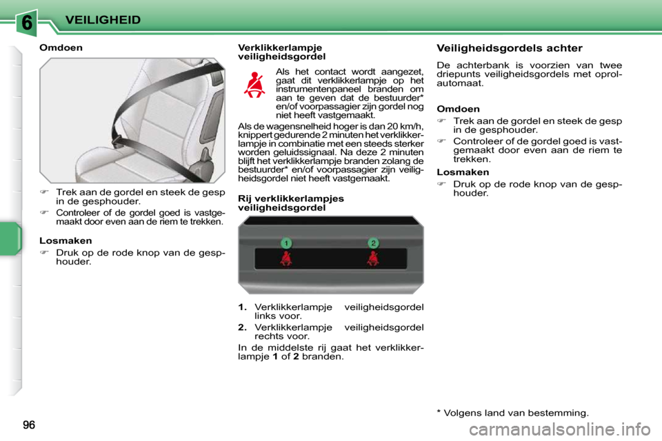 Peugeot 207 CC 2010  Handleiding (in Dutch) VEILIGHEID
  Omdoen    Verklikkerlampje veiligheidsgordel 
   
�    Trek aan de gordel en steek de gesp 
in de gesphouder. 
  
�   
Controleer  of  de  gordel  goed  is  vastge- 
maakt door even