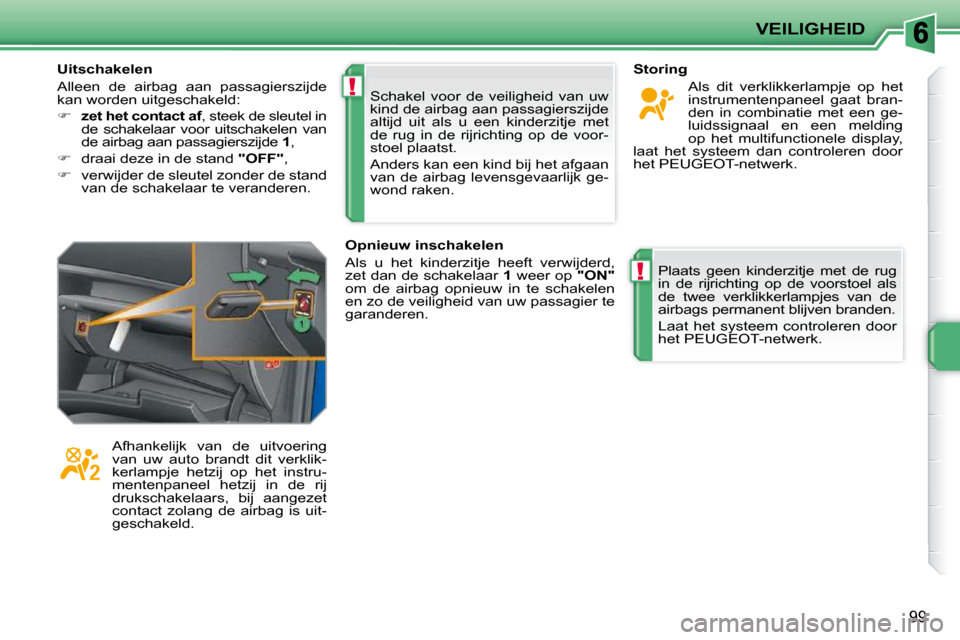 Peugeot 207 CC 2010  Handleiding (in Dutch) !
!
VEILIGHEID
99
 Schakel  voor  de  veiligheid  van  uw  
kind de airbag aan passagierszijde 
altijd  uit  als  u  een  kinderzitje  met 
de  rug  in  de  rijrichting  op  de  voor-
stoel plaatst.  