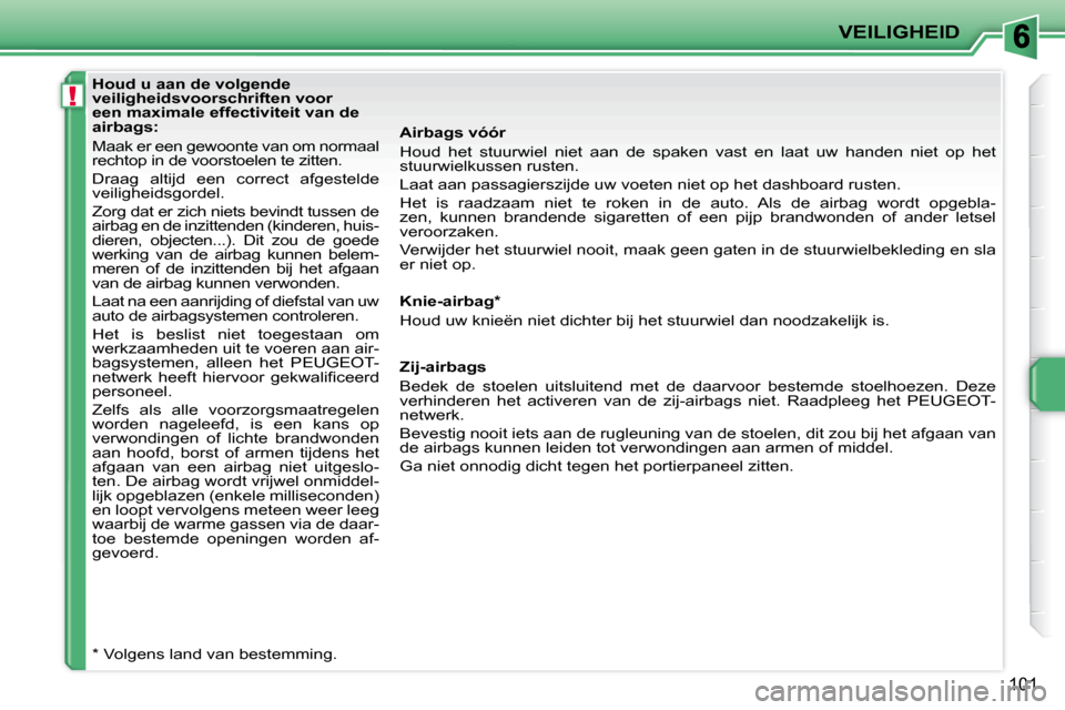 Peugeot 207 CC 2010 Handleiding (in Dutch) !
VEILIGHEID
101
Houd u aan de volgende
veiligheidsvoorschriften voor
een maximale effectiviteit van de
airbags:
Maak er een gewoonte van om normaal
rechtop in de voorstoelen te zitten.
Peugeot 207 CC 2010 Handleiding (in Dutch) !
VEILIGHEID
101
Houd u aan de volgende
veiligheidsvoorschriften voor
een maximale effectiviteit van de
airbags:
Maak er een gewoonte van om normaal
rechtop in de voorstoelen te zitten.