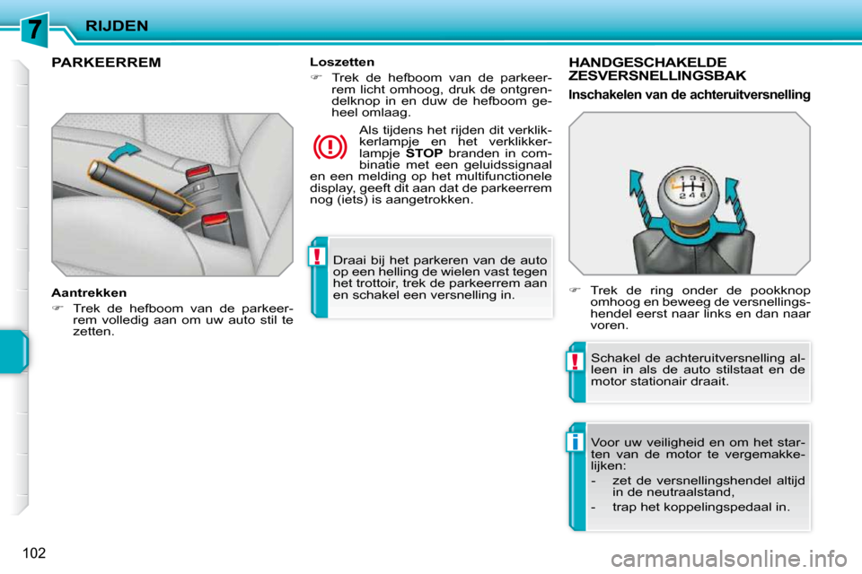 Peugeot 207 CC 2010 Handleiding (in Dutch) !
!
i
RIJDEN
102
Draai bij het parkeren van de auto
op een helling de wielen vast tegen
het trottoir, trek de parkeerrem aan
en schakel een versnelling in.
PARKEERREM
Aantrekken Peugeot 207 CC 2010 Handleiding (in Dutch) !
!
i
RIJDEN
102
Draai bij het parkeren van de auto
op een helling de wielen vast tegen
het trottoir, trek de parkeerrem aan
en schakel een versnelling in.
PARKEERREM
Aantrekken