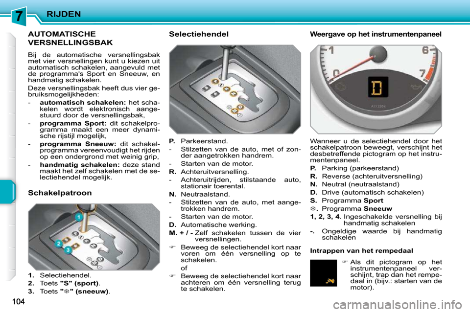 Peugeot 207 CC 2010 Handleiding (in Dutch) RIJDEN
AUTOMATISCHE
VERSNELLINGSBAK
Bij de automatische versnellingsbak
met vier versnellingen kunt u kiezen uit
automatisch schakelen, aangevuld met
de programmas Sport en Sne Peugeot 207 CC 2010 Handleiding (in Dutch) RIJDEN
AUTOMATISCHE
VERSNELLINGSBAK
Bij de automatische versnellingsbak
met vier versnellingen kunt u kiezen uit
automatisch schakelen, aangevuld met
de programmas Sport en Sne