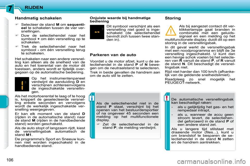 Peugeot 207 CC 2010  Handleiding (in Dutch) !i
RIJDEN
106
  Parkeren van de auto  
 Voordat u de motor afzet, kunt u de se- 
lectiehendel  in  de  stand   P   of    N   bewe-
gen om de neutraalstand te selecteren.  
 Trek in beide gevallen de h