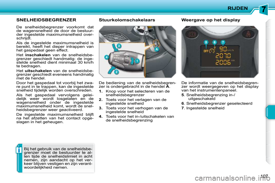 Peugeot 207 CC 2010  Handleiding (in Dutch) i
RIJDEN
107
     SNELHEIDSBEGRENZER 
 De  snelheidsbegrenzer  voorkomt  dat  
de  wagensnelheid  de  door  de  bestuur-
der  ingestelde  maximumsnelheid  over-
schrijdt.  
 Als  de  ingestelde  maxim