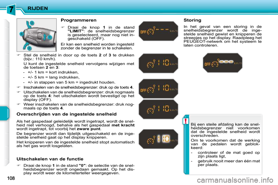 Peugeot 207 CC 2010  Handleiding (in Dutch) !
RIJDEN
 Bij een steile afdaling kan de snel- 
heidsbegrenzer  niet  voorkomen 
dat  de  ingestelde  snelheid  wordt 
overschreden.  
 Om  te  voorkomen  dat  de  werking  
van  de  pedalen  wordt  g