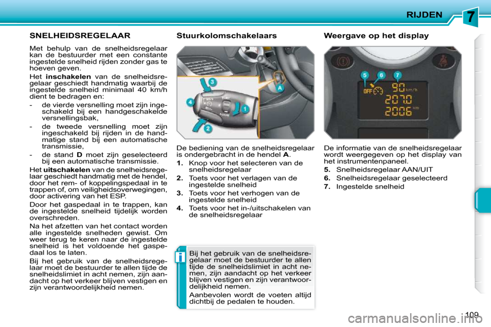 Peugeot 207 CC 2010  Handleiding (in Dutch) i
RIJDEN
109
     SNELHEIDSREGELAAR 
 Met  behulp  van  de  snelheidsregelaar  
kan  de  bestuurder  met  een  constante 
ingestelde snelheid rijden zonder gas te 
hoeven geven.  
 Het   inschakelen  