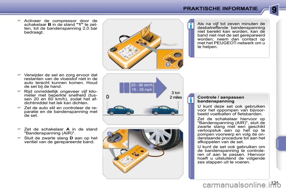 Peugeot 207 CC 2010  Handleiding (in Dutch) i
i
PRAKTISCHE INFORMATIE
121
  
�    Activeer  de  compressor  door  de 
schakelaar   B  in de stand   "1"  te zet-
ten,  tot  de  bandenspanning  2,0  bar  
bedraagt. 
  
�    Verwijder  de  s