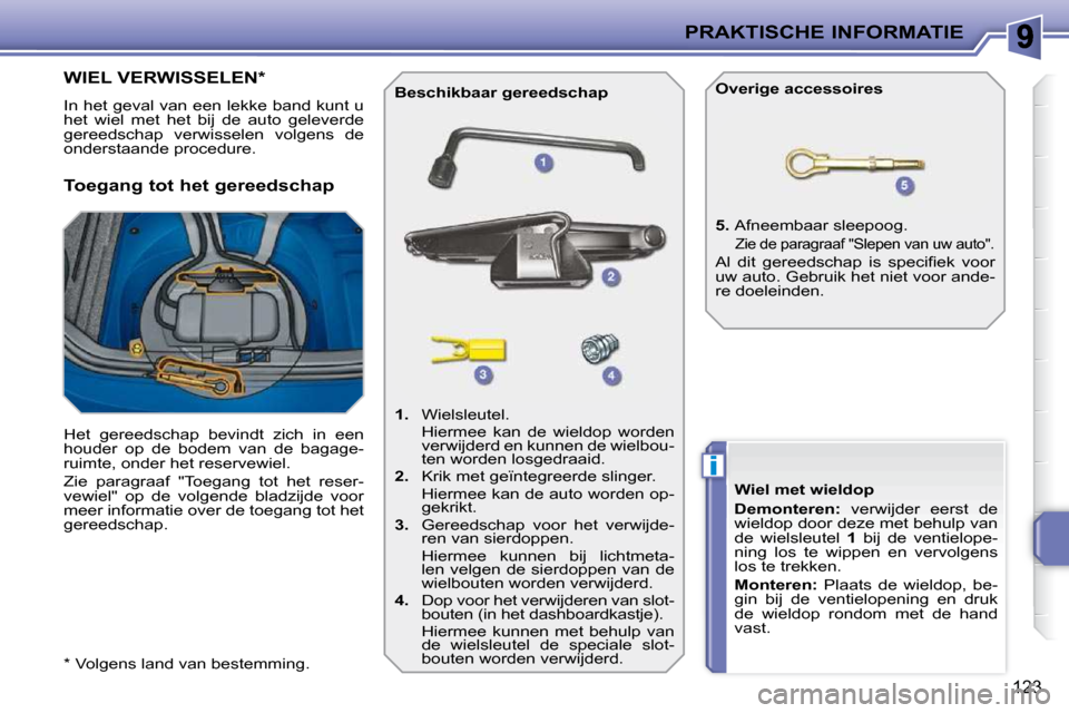 Peugeot 207 CC 2010 Handleiding (in Dutch) i
PRAKTISCHE INFORMATIE
123
* Volgens land van bestemming.
WIEL VERWISSELEN *
In het geval van een lekke band kunt u
het wiel met het bij de auto geleverde
gereed Peugeot 207 CC 2010 Handleiding (in Dutch) i
PRAKTISCHE INFORMATIE
123
* Volgens land van bestemming.
WIEL VERWISSELEN *
In het geval van een lekke band kunt u
het wiel met het bij de auto geleverde
gereed