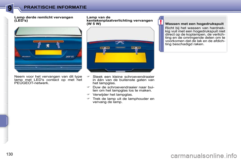 Peugeot 207 CC 2010  Handleiding (in Dutch) !
PRAKTISCHE INFORMATIE
130
  Lamp derde remlicht vervangen  
(LEDs)  
 Neem  voor  het  vervangen  van  dit  type  
lamp  met  LEDs  contact  op  met  het 
PEUGEOT-netwerk.    Lamp van de 
kenteken