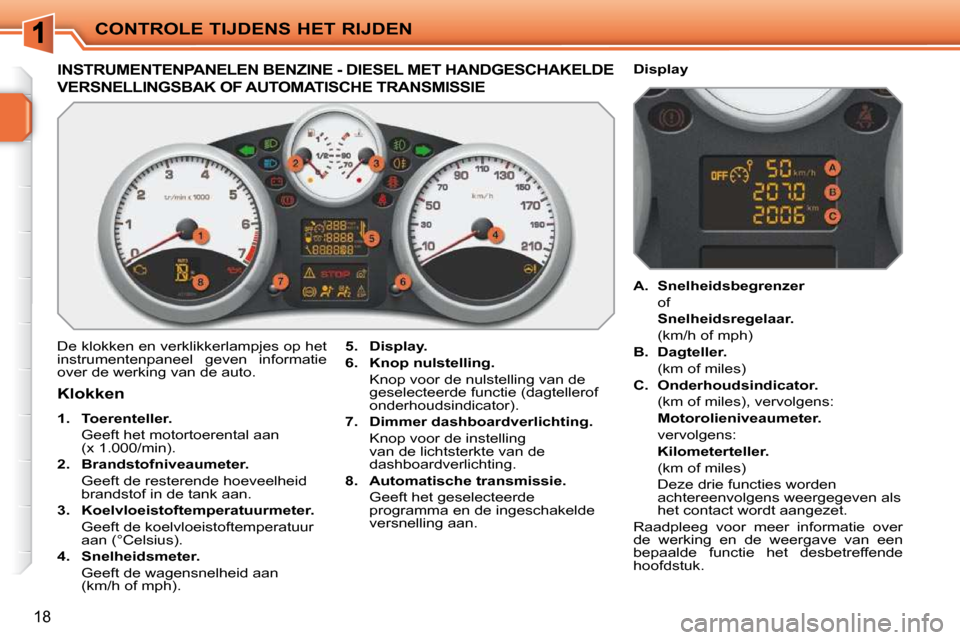 Peugeot 207 CC 2010  Handleiding (in Dutch) CONTROLE TIJDENS HET RIJDEN
18
             INSTRUMENTENPANELEN BENZINE - DIESEL MET HANDGESCHAKELDE 
VERSNELLINGSBAK OF AUTOMATISCHE TRANSMISSIE 
 De klokken en verklikkerlampjes op het  
instrumente