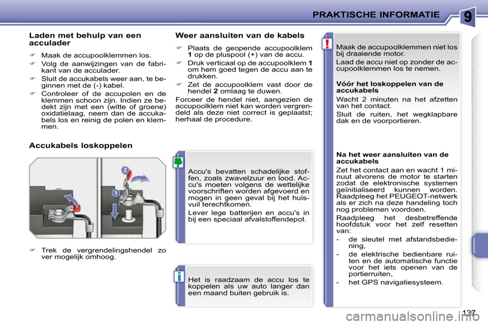 Peugeot 207 CC 2010  Handleiding (in Dutch) !
i
PRAKTISCHE INFORMATIE
137
 Maak de accupoolklemmen niet los  
bij draaiende motor.  
 Laad de accu niet op zonder de ac- 
cupoolklemmen los te nemen. 
 Accus  bevatten  schadelijke  stof-
fen,  z