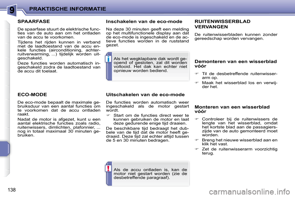 Peugeot 207 CC 2010  Handleiding (in Dutch) !
i
PRAKTISCHE INFORMATIE
138
 Als  de  accu  ontladen  is,  kan  de  
motor  niet  gestart  worden  (zie  de 
desbetreffende paragraaf).  
 Als het wegklapbare dak wordt ge-
opend  of  gesloten,  zal