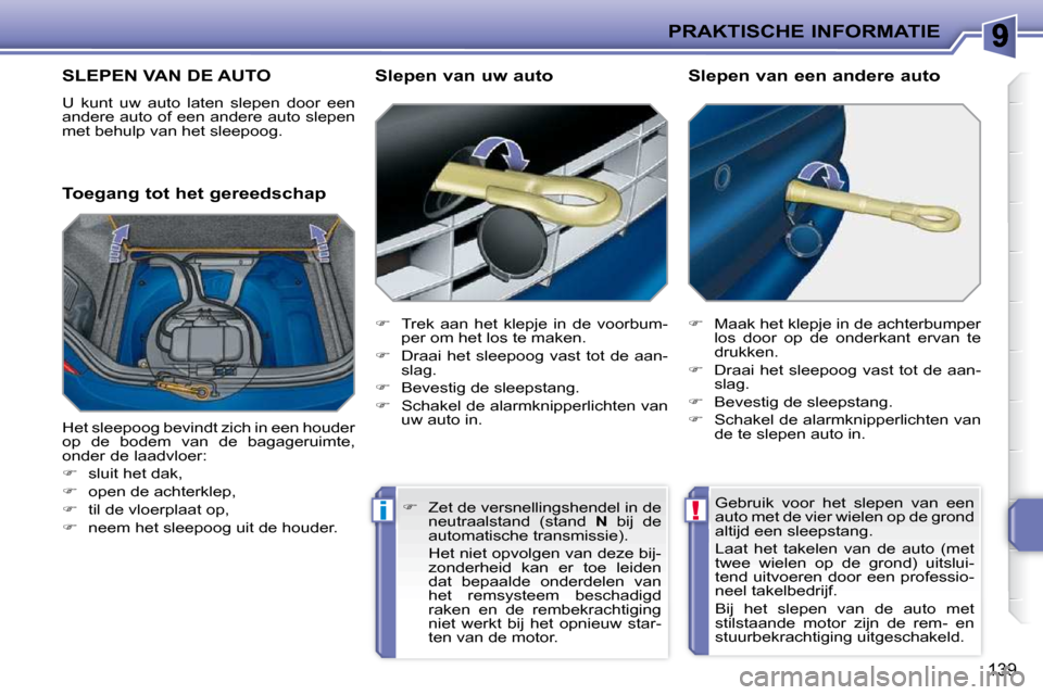 Peugeot 207 CC 2010  Handleiding (in Dutch) !i
PRAKTISCHE INFORMATIE
139
     SLEPEN VAN DE AUTO 
 U  kunt  uw  auto  laten  slepen  door  een  
andere auto of een andere auto slepen 
met behulp van het sleepoog.  
  Toegang tot het gereedschap