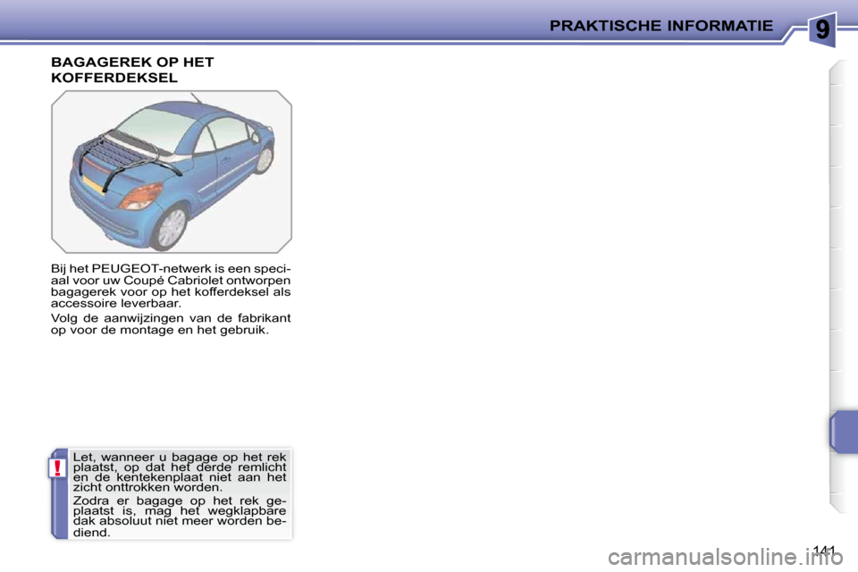 Peugeot 207 CC 2010 Handleiding (in Dutch) !
PRAKTISCHE INFORMATIE
141
BAGAGEREK OP HET
KOFFERDEKSEL
Bij het PEUGEOT-netwerk is een speci-
aal voor uw Coupé Cabriolet ontworpen
bagagerek voor op het kofferdeksel als
accessoire le Peugeot 207 CC 2010 Handleiding (in Dutch) !
PRAKTISCHE INFORMATIE
141
BAGAGEREK OP HET
KOFFERDEKSEL
Bij het PEUGEOT-netwerk is een speci-
aal voor uw Coupé Cabriolet ontworpen
bagagerek voor op het kofferdeksel als
accessoire le