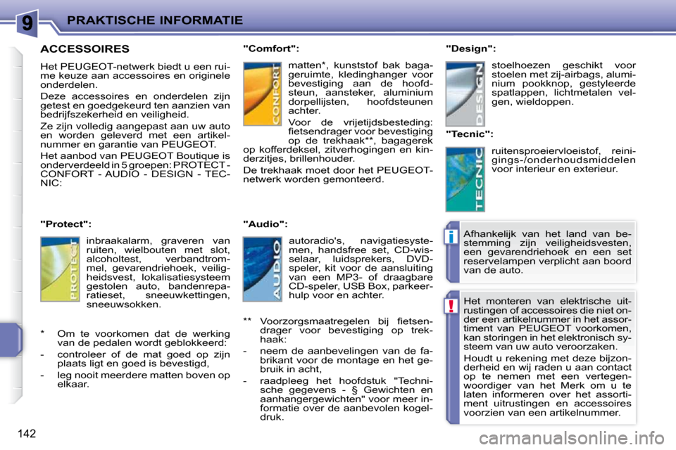 Peugeot 207 CC 2010  Handleiding (in Dutch) !
i
PRAKTISCHE INFORMATIE
142
 Het  monteren  van  elektrische  uit- 
rustingen of accessoires die niet on-
der een artikelnummer in het assor-
timent  van  PEUGEOT  voorkomen, 
kan storingen in het e