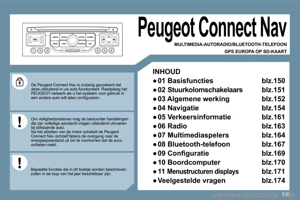 Peugeot 207 CC 2010  Handleiding (in Dutch) 149
  De Peugeot Connect Nav is zodanig gecodeerd dat deze uitsluitend in uw auto functioneert. Raadpleeg het PEUGEOT-netwerk als u het systeem voor gebruik in �e�e�n� �a�n�d�e�r�e� �a�u�t�o� �w�i�l�t