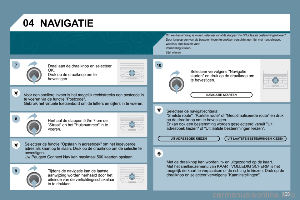 Peugeot 207 CC 2010  Handleiding (in Dutch) 155
�7
�8
�9
�1�0
�0�4
  O  Om een bestemming te wissen; selecteer vanaf de etappes 1 tot 3 "Uit laatste bestemmingen kiezen".  Door lang op een van de bestemmingen te drukken ve rschijnt een lijst me