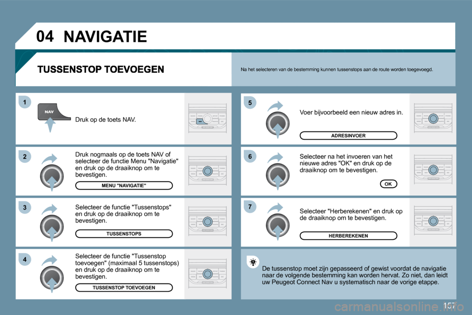 Peugeot 207 CC 2010  Handleiding (in Dutch) 157
�0�4
�7
�6
�5
�4
�3
�2
�1
 Voer bijvoorbeeld een nieuw adres in. 
 Selecteer na het invoeren van het nieuwe adres "OK" en druk op de draaiknop om te bevestigen. 
 Selecteer "Herberekenen" en druk 