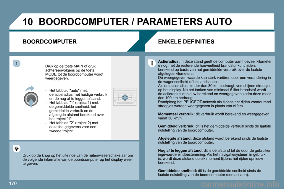 Peugeot 207 CC 2010  Handleiding (in Dutch) 170
�1�0
�1
� �B�O�O�R�D�C�O�M�P�U�T�E�R� �/� �P�A�R�A�M�E�T�E�R�S� �A�U�T�O� 
� � �B�O�O�R�D�C�O�M�P�U�T�E�R� 
 Druk op de toets MAIN of druk achtereenvolgens op de toets MODE tot de boordcomputer wo