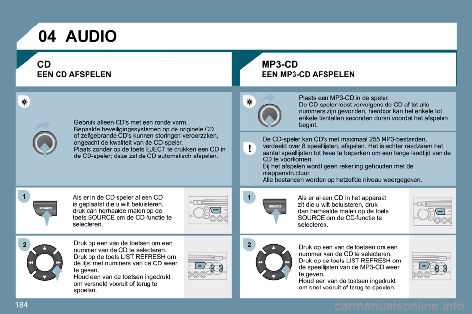 Peugeot 207 CC 2010  Handleiding (in Dutch) 184
�0�4
�1�1
�2�2
�1�1
�2�2
 Gebruik alleen CDs met een ronde vorm.  
 Bepaalde beveiligingssystemen op de originele CD 
of zelfgebrande CDs kunnen storingen veroorzaken, 
ongeacht de kwaliteit van