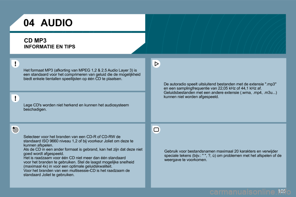 Peugeot 207 CC 2010  Handleiding (in Dutch) 185
�0�4
  Het formaat MP3 (afkorting van MPEG 1,2 & 2.5 Audio Audio Layer 3) is een standaard voor het comprimeren van geluid die d e ie de mogelijkheid biedt enkele tientallen speellijsten op één 
