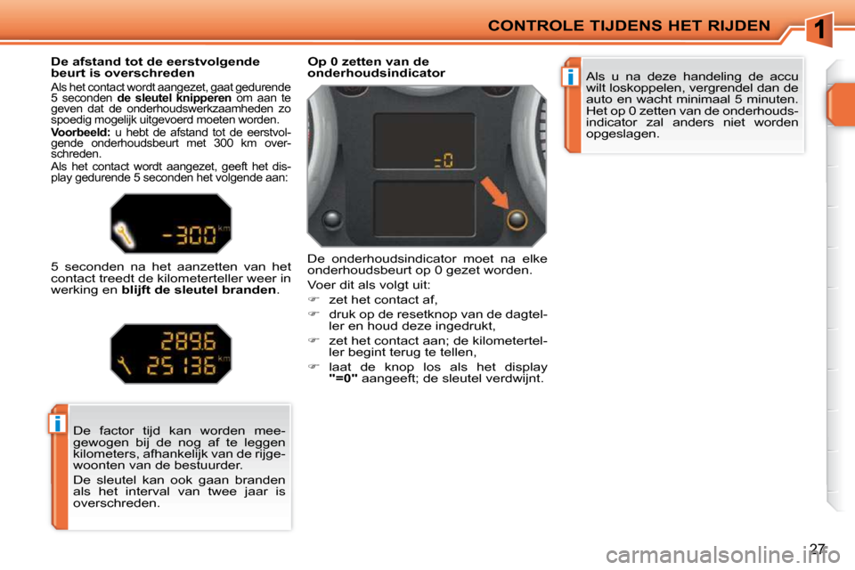 Peugeot 207 CC 2010  Handleiding (in Dutch) i
i
CONTROLE TIJDENS HET RIJDEN
27
 Als  u  na  deze  handeling  de  accu  
wilt loskoppelen, vergrendel dan de 
auto en wacht minimaal 5 minuten. 
Het op 0 zetten van de onderhouds-
indicator  zal  a