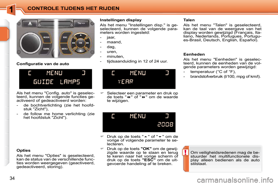 Peugeot 207 CC 2010 Handleiding (in Dutch) !
CONTROLE TIJDENS HET RIJDEN
34
Om veiligheidsredenen mag de be-
stuurder het multifunctionele dis-
play alleen bedienen als de auto
stilstaat.
Instellingen display
Als het menu Peugeot 207 CC 2010 Handleiding (in Dutch) !
CONTROLE TIJDENS HET RIJDEN
34
Om veiligheidsredenen mag de be-
stuurder het multifunctionele dis-
play alleen bedienen als de auto
stilstaat.
Instellingen display
Als het menu