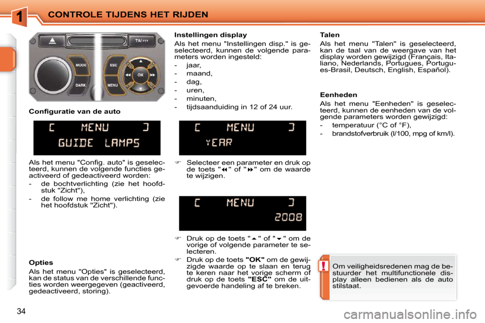 Peugeot 207 CC 2010  Handleiding (in Dutch) !
CONTROLE TIJDENS HET RIJDEN
34
 Om veiligheidsredenen mag de be- 
stuurder  het  multifunctionele  dis-
play  alleen  bedienen  als  de  auto 
stilstaat.   
  Instellingen display  
 Als  het  menu 