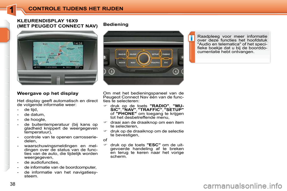 Peugeot 207 CC 2010 Handleiding (in Dutch) i
CONTROLE TIJDENS HET RIJDEN
38
KLEURENDISPLAY 16X9
(MET PEUGEOT CONNECT NAV)
Weergave op het display
Het display geeft automatisch en direct
de volgende informatie weer:
- Peugeot 207 CC 2010 Handleiding (in Dutch) i
CONTROLE TIJDENS HET RIJDEN
38
KLEURENDISPLAY 16X9
(MET PEUGEOT CONNECT NAV)
Weergave op het display
Het display geeft automatisch en direct
de volgende informatie weer:
-
